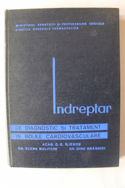 Acad. C. C. Iliescu, Dr. Elena Malitchi, Dr. Dinu Draghici - Indreptar de diagnostic si tratament in bolile cardiovasculare (editie hardcover)
