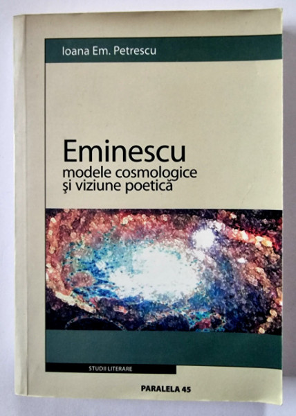 Ioana Em. Petrescu - Eminescu. Modele cosmologice si viziune poetica
