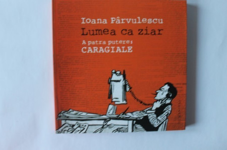 Ioana Parvulescu - Lumea ca ziar. A patra putere: Caragiale