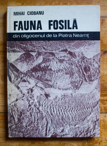 Mihai Ciobanu - Fauna fosila din oligocenul de la Piatra Neamt (editie hardcover)