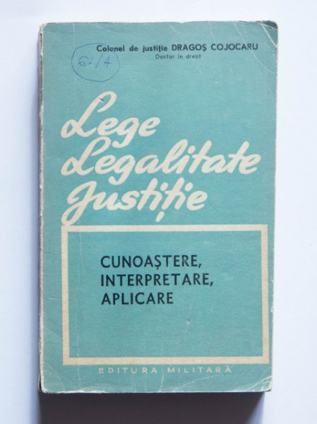 Colonel de justitie Dragos Cojocaru - Lege. Legalitate. Justitie. (cunoastere, interpretare, aplicare)