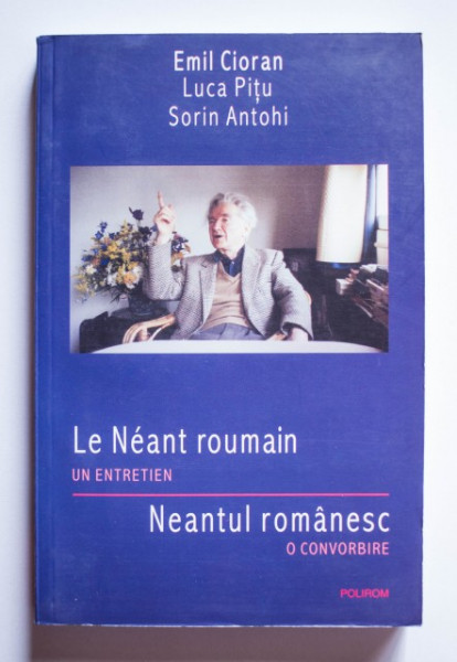 Emil Cioran, Luca Pitu, Sorin Antohi - Le Neant roumain. Un entretien / Neantul romanesc. O convorbire (editie bilingva, romano-franceza)