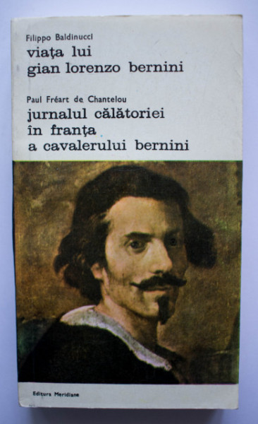Filippo Baldinucci - Viata lui Gian Lorenzo Bernini. Paul Freart de Chantelou - Jurnalul calatoriei in Franta a Cavalerului Bernini