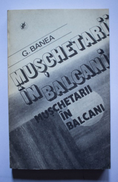 G. Banea - Muschetarii in Balcani. Vin apele!