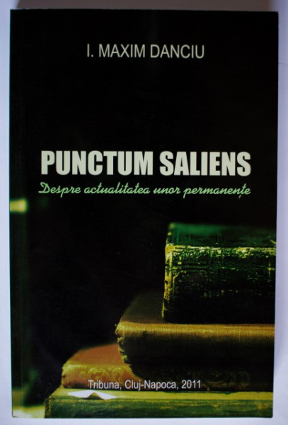I. Maxim Danciu - Punctum Saliens. Despre actualitatea unor permanente