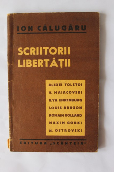 Ion Calugaru - Scriitorii libertatii (Alexei Tolstoi. V. Maiacovski. Ilya Ehrenburg, Louis Aragon, Romain Rolland, Maxim Gorki, N. Ostrovski)