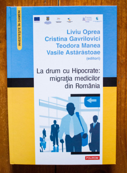 Liviu Oprea, Cristina Gavrilovici, Teodora Manea, Vasile Astarastoae (ed.) - La drum cu Hipocrate: migratia medicilor din Romania (editie hardcover)