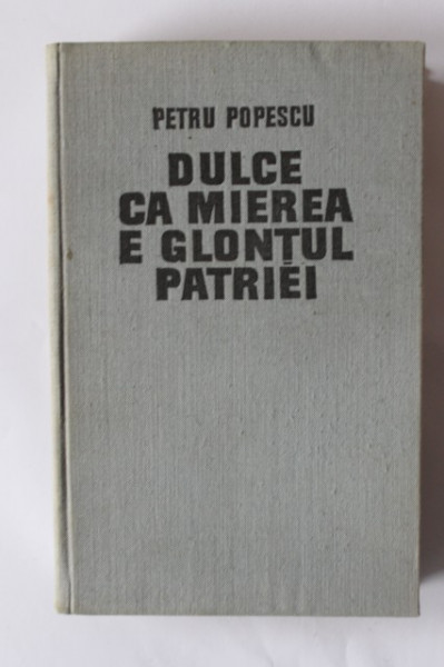 Petru Popescu - Dulce ca mierea e glontul patriei (editie hardcover)