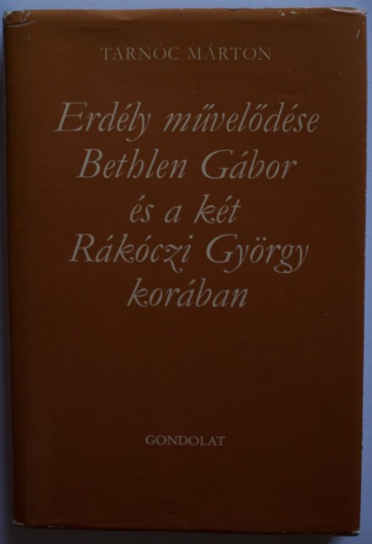 Tarnoc Márton - Erdely muvelodese Bethlen Gabor es a ket Rakoczi Gyorgy koraban (editie hardcover)