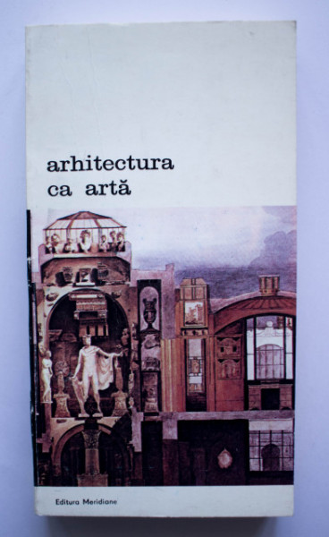Colectiv autori - Arhitectura in arta. Premise teoretice ale arhitecturii secolului XX, de la Francisc Blondel la Camillo Boito