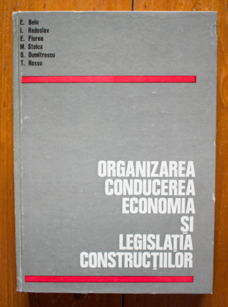 E. Beiu, I. Radoslav, E. Florea, M. Stoica, G. Dumitrescu, T. Hossu - Organizarea, conducerea, economia si legislatia constructiilor (editie hardcover)