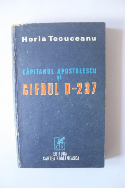 Horia Tecuceanu - Capitanul Apostolescu si cifrul D-237