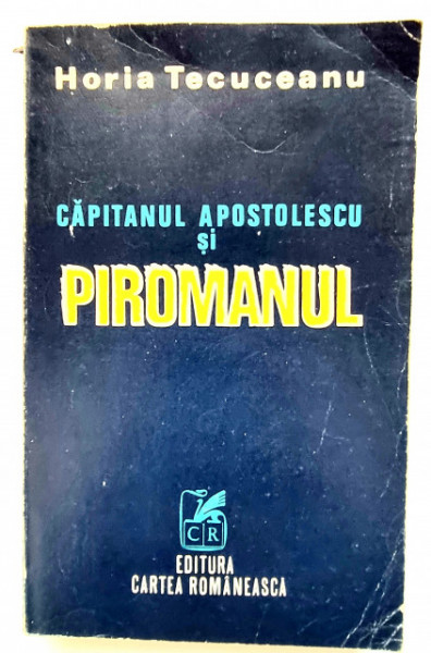 Horia Tecuceanu - Capitanul Apostolescu si piromanul