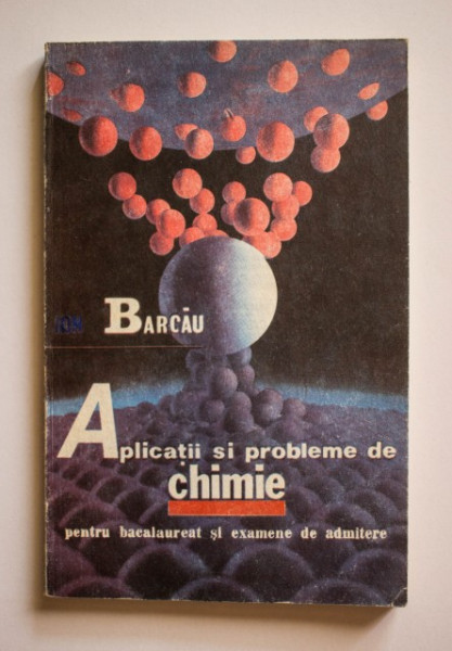 Ion Barcau - Aplicatii si probleme de chimie pentru bacalaureat si examene de admitere