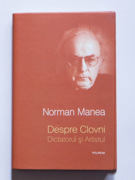 Norman Manea - Despre clovni: Dictatorul si Artistul (editie hardcover)