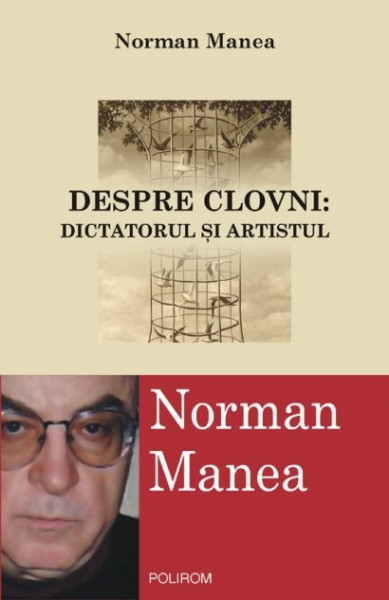 Norman Manea - Despre clovni: Dictatorul si artistul