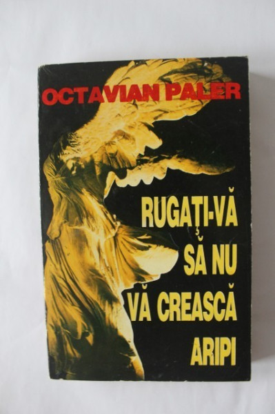 Octavian Paler - Rugati-va sa nu va creasca aripi