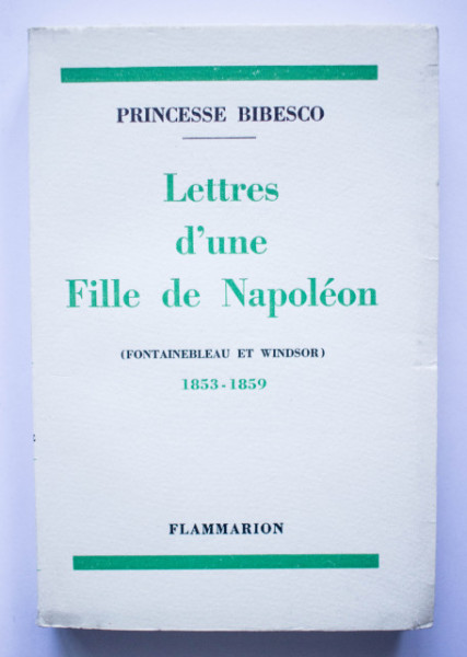 Princesse Bibesco - Lettres d`une Fille de Napoleon (Fontainebleau et Windsor, 1853-1859)