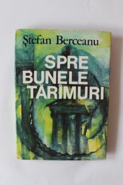 Stefan Berceanu - Spre bunele taramuri. Din jurnalul de calatorie al doctorului Grindei (editie hardcover)