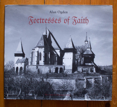 Alan Ogden - Fortresses of Faith. A Pictorial History of the Fortified Saxon Churches of Romania (editie hardcover, in limba engleza)