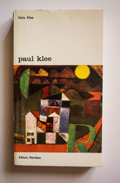 Felix Klee - Paul Klee. Viata si opera in documente selectionate din insemnarile postume si din scrisori nepublicate