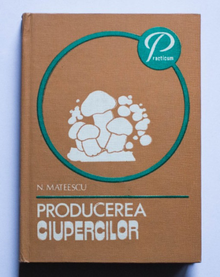N. Mateescu - Producerea ciupercilor (editie hardcover)