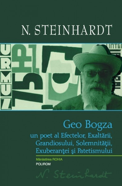 N. Steinhardt - Geo Bogza. Un poet al Efectelor, Exaltarii, Grandiosului, Solemnitatii, Exuberantei si Patetismului (editie hardcover)
