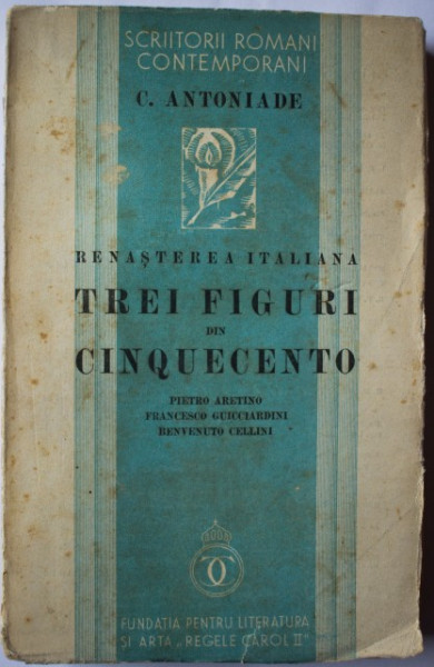 C. Antoniade - Renasterea italiana. Trei figuri din Cinquecento (Pietro Aretino. Francesco Guicciardini. Benvenuto Cellini) (editie interbelica)