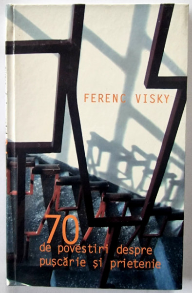 Ferenc Visky - 70 de povestiri despre puscarie si prietenie (editie hardcover)