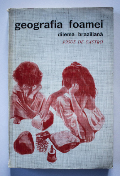 Josue de Castro - Geografia foamei. Dilema braziliana: paine sau otel
