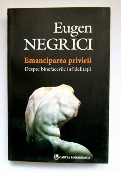 Eugen Negrici - Emanciparea privirii. Despre binefacerile infidelitatii