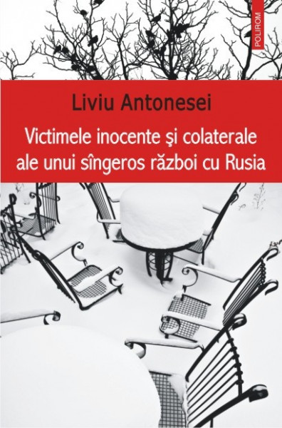 Liviu Antonesei - Victimele inocente si colaterale ale unui sangeros razboi cu Rusia