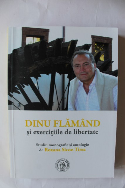 Roxana Sicoe-Tirea - Dinu Flamand si exercitiile de libertate. Studiu monografic si antologie de Roxana Sicoe-Tirea