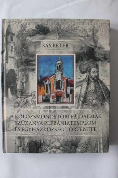 Sas Peter - A Kolozsmonostori fajdalmas szuzanya plebaniatemplom es egyhazkozseg tortenete (editie in limba maghiara, hardcover)