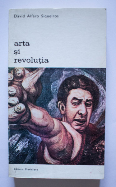 David Alfaro Siqueiros - Arta si revolutia. Reflectii pe marginea muralismului mexican