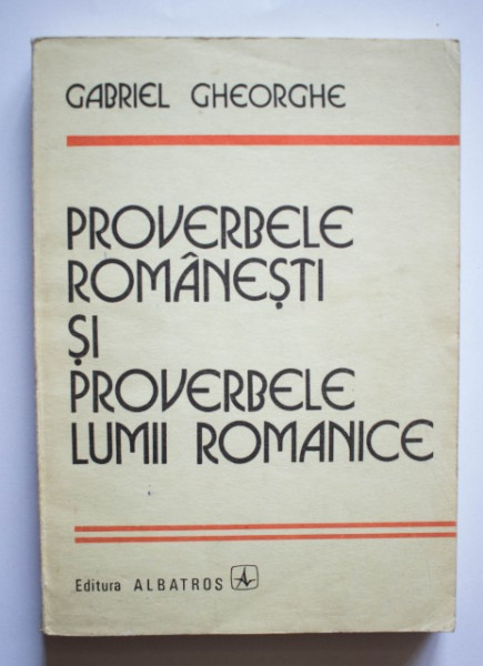 Gabriel Gheorghe - Proverbele romanesti si proverbele lumii romanice