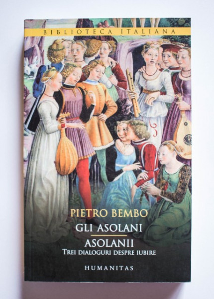 Pietro Bembo - Asolanii. Trei dialoguri despre iubire / Gli Asolani (editie bilingva, romano-italiana)