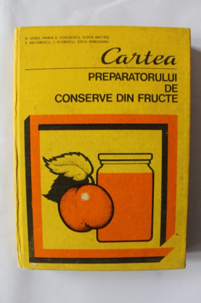 R. Vieru, Maria E. Ceausescu, Elena Baches, S. Baltarescu, I. Florescu, Stela Babiceanu - Cartea preparatorului de conserve din fructe (editie hardcover)