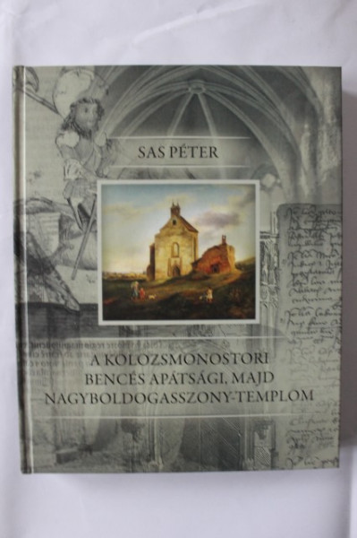 Sas Peter - A Kolozsmonostori bences apatsagi, majd nagyboldogasszony-templom (editie in limba maghiara, hardcover)