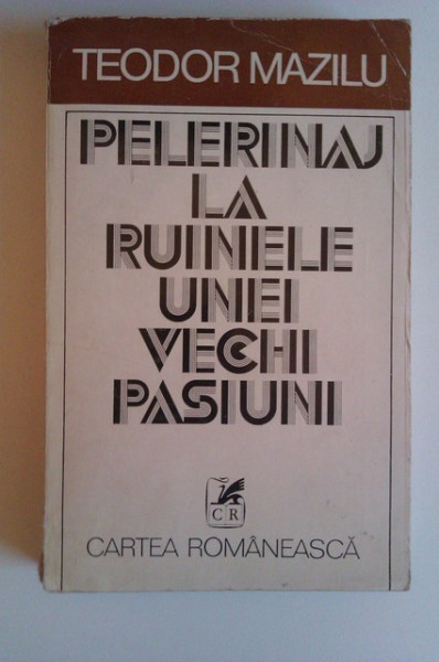 Teodor Mazilu - Pelerinaj la ruinele unei vechi pasiuni