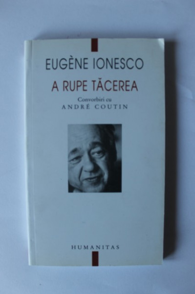 Eugene Ionesco - A rupe tacerea. Convorbiri cu Andre Coutin