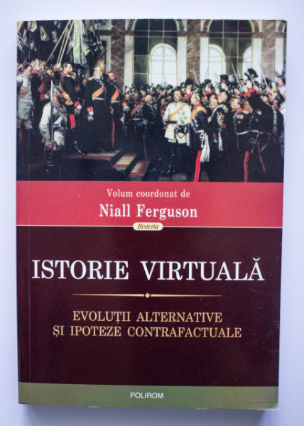 Niall Fergusson (coord.) - Istorie virtuala. Evolutii alternative si ipoteze contrafacute