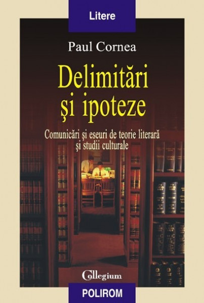 Paul Cornea - Delimitari si ipoteze. Comunicari si eseuri de teorie literara si studii culturale