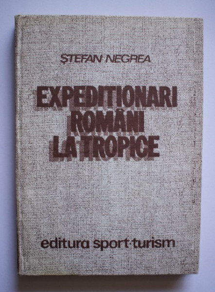 Stefan Negrea - Expeditionari romani la tropice (editie hardcover)