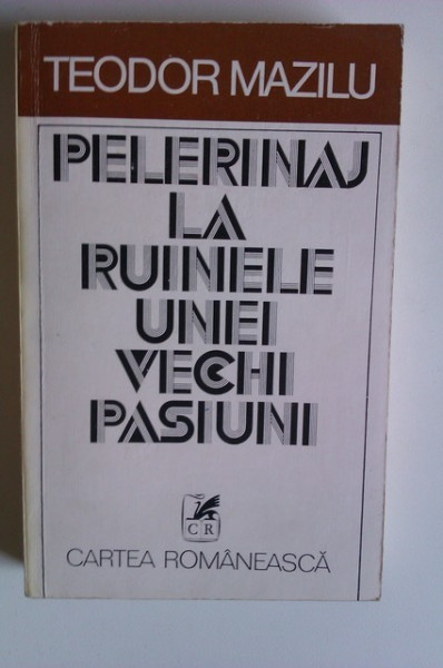 Teodor Mazilu - Pelerinaj la ruinele unei vechi pasiuni