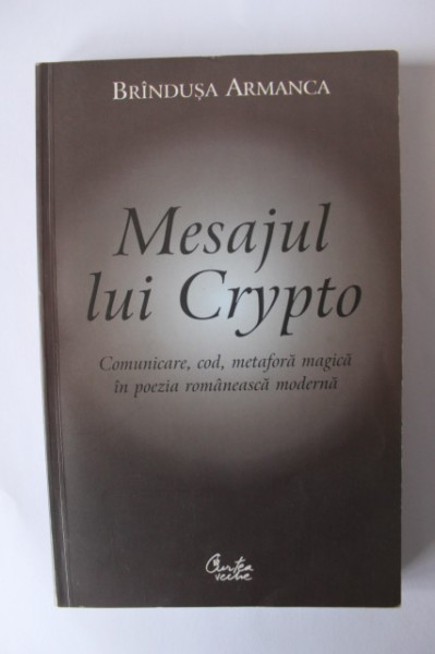 Brandusa Armanca - Mesajul lui Crypto. Comunicare, cod, metafora magica in poezia romaneasca moderna (cu autograf)