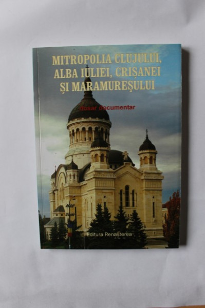 Colectiv autori - Mitropolia Clujului, Alba Iuliei, Crisanei si Maramuresului (dosar documentar)