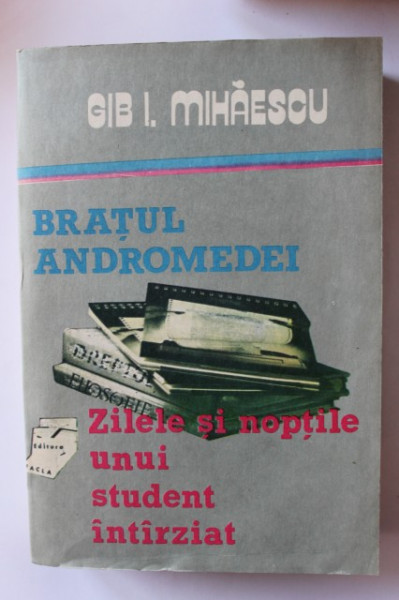 Gib I. Mihaescu - Bratul Andromedei. Zilele si noptile unui student intarziat
