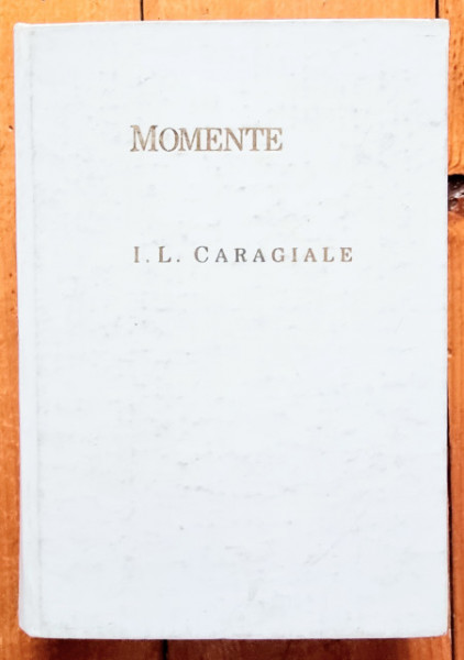 I. L. Caragiale - Momente (momente, schite, amintiri) (editie hardcover)
