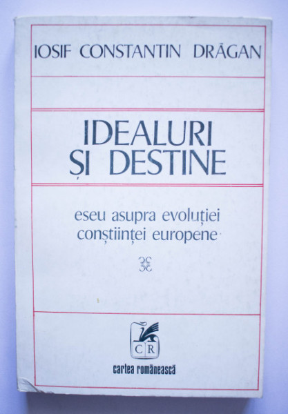 Iosif Constantin Dragan - Idealuri si destine. Eseu asupra evolutiei constiintei europene